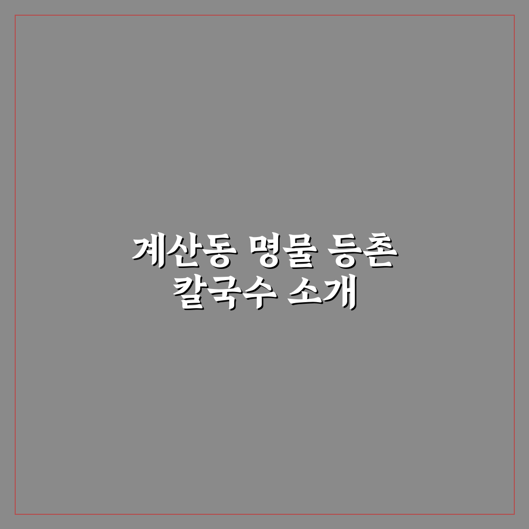 계산동 등촌 칼국수 추천 맛집과 방문 꿀팁 정리