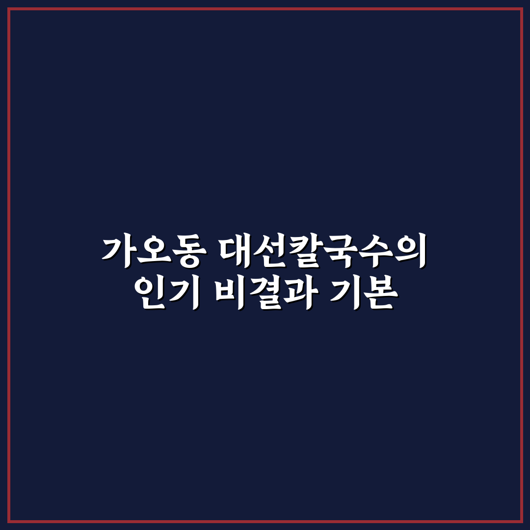 가오동 대선칼국수 맛과 후기 추천 꿀팁 정리