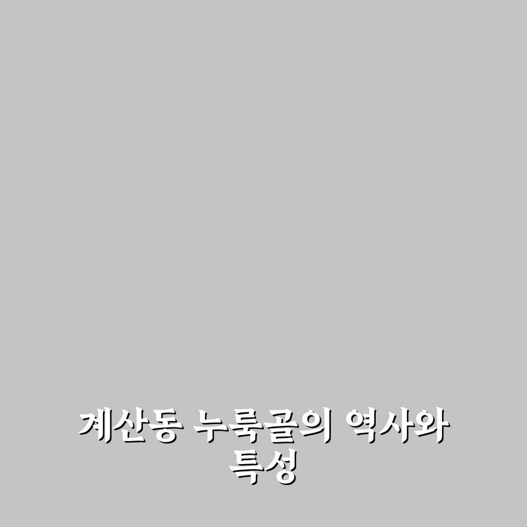 계산동 누룩골 방문 전 알아두면 좋은 꿀팁 정리