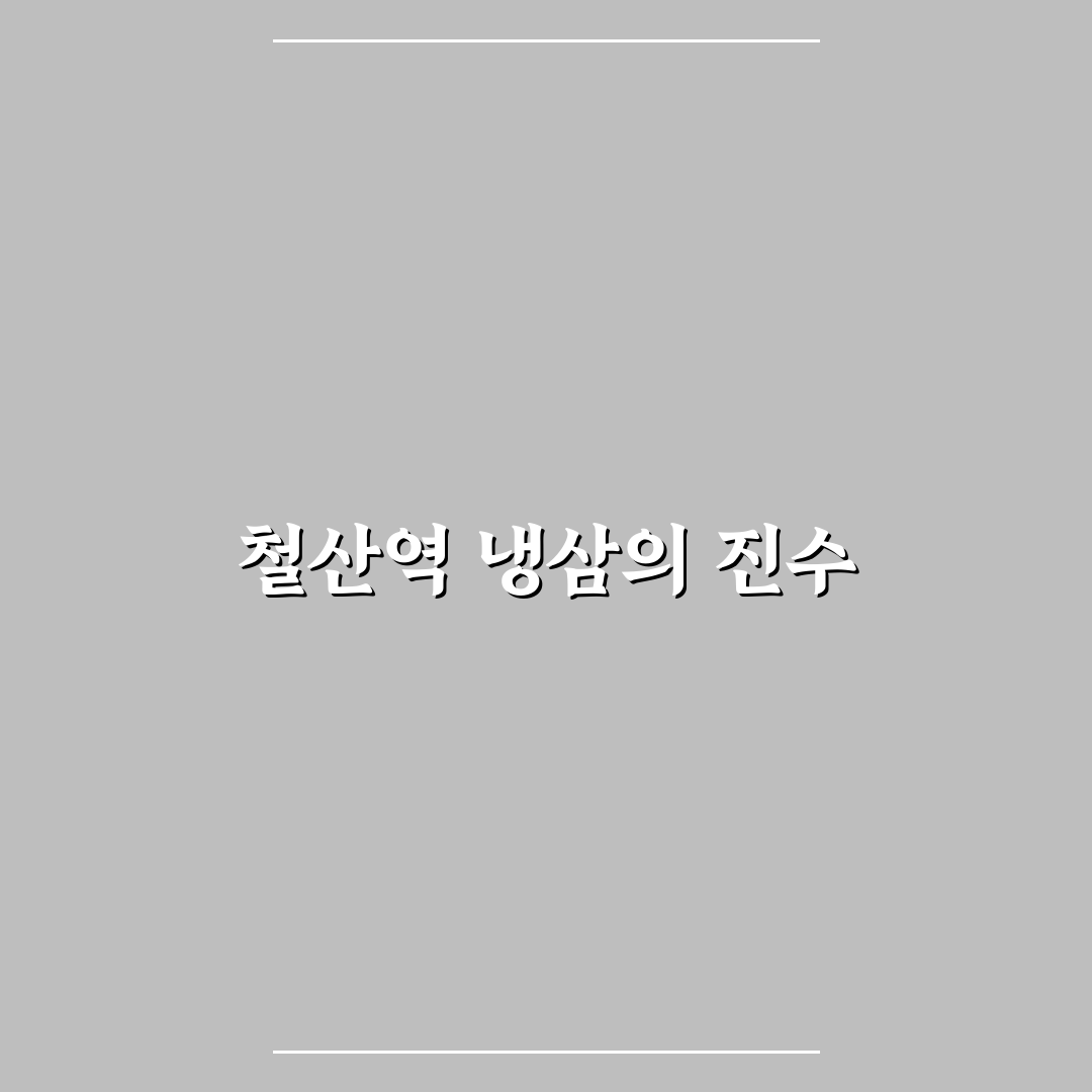 철산역 냉삼 맛집 추천과 방문 꿀팁 알려드려요