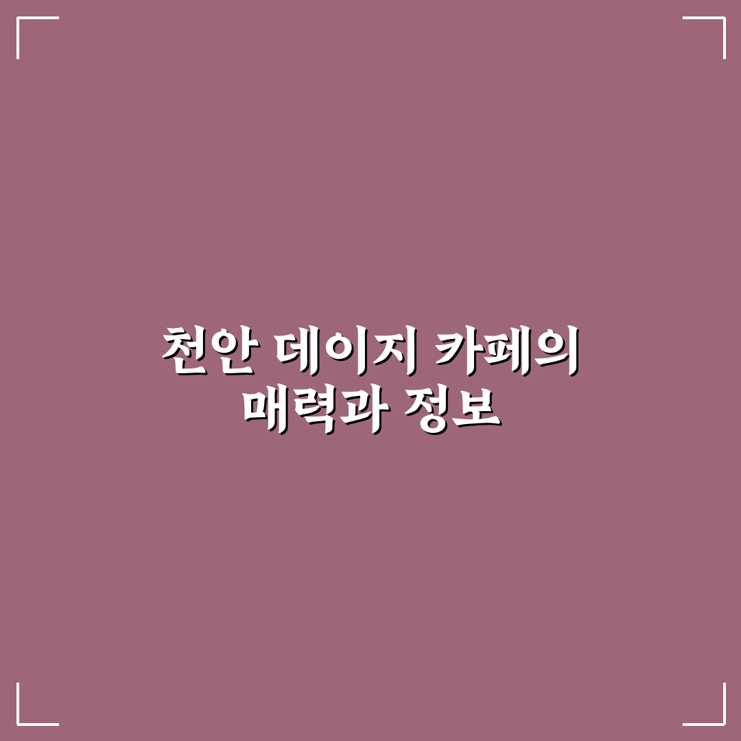 천안 데이지 카페 이용 꿀팁과 분위기 후기 공유
