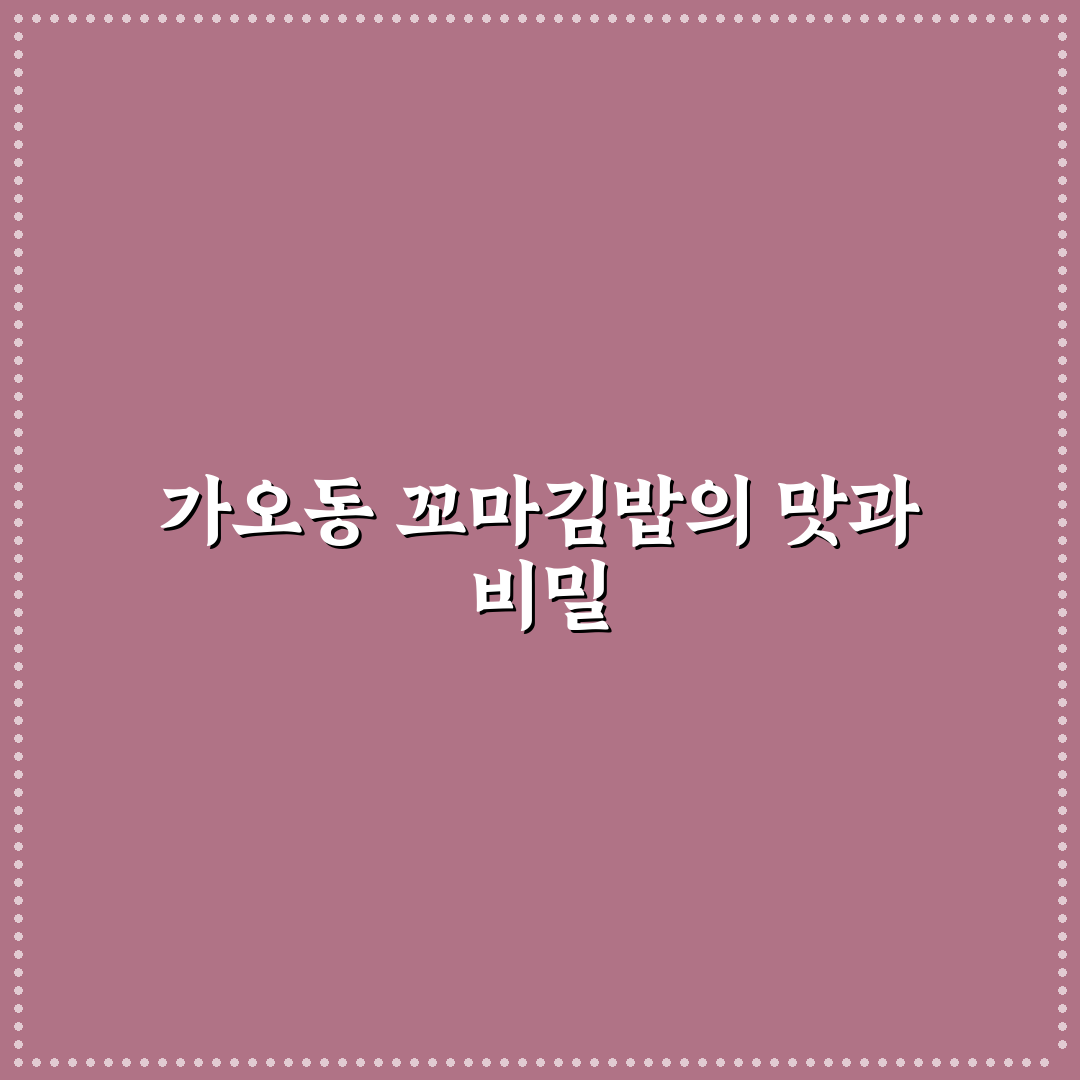 가오동 꼬마김밥 맛집 추천과 방문 전 꿀팁 알려드려요