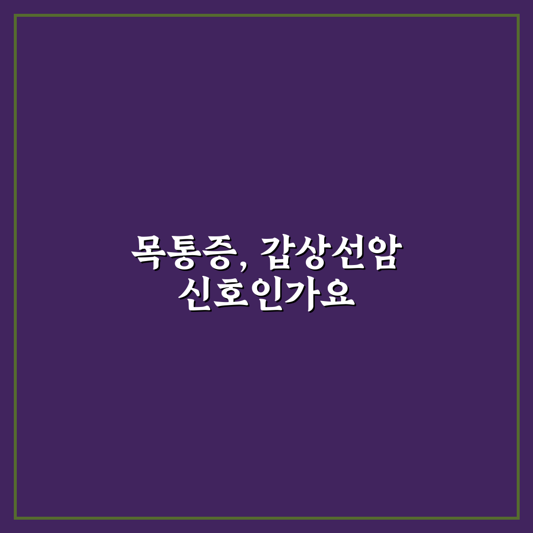 갑상선암 목통증 원인과 증상 비교 및 진단 가이드