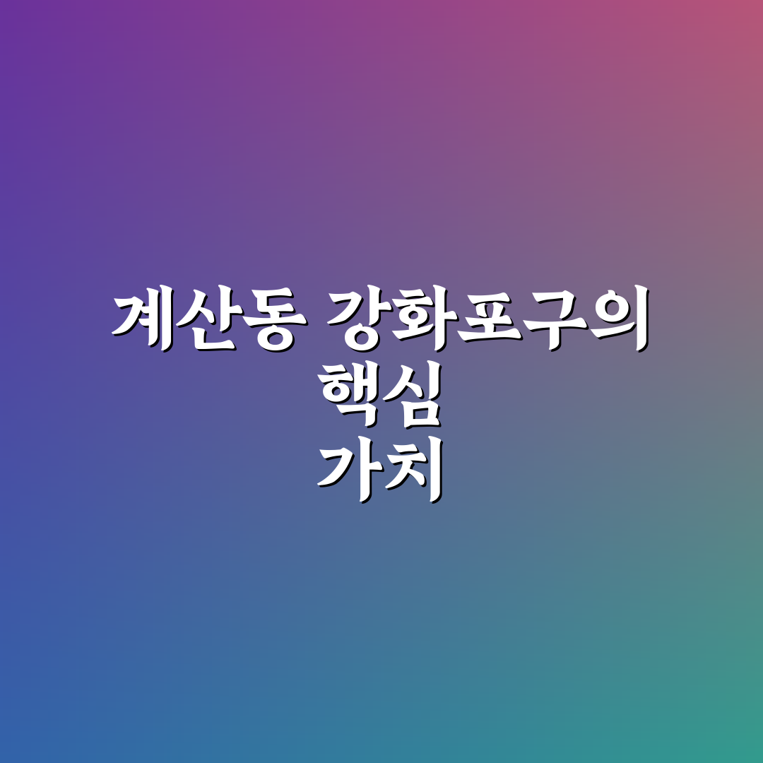 계산동 강화포구 방문 전 꼭 체크할 5가지 기준 분석