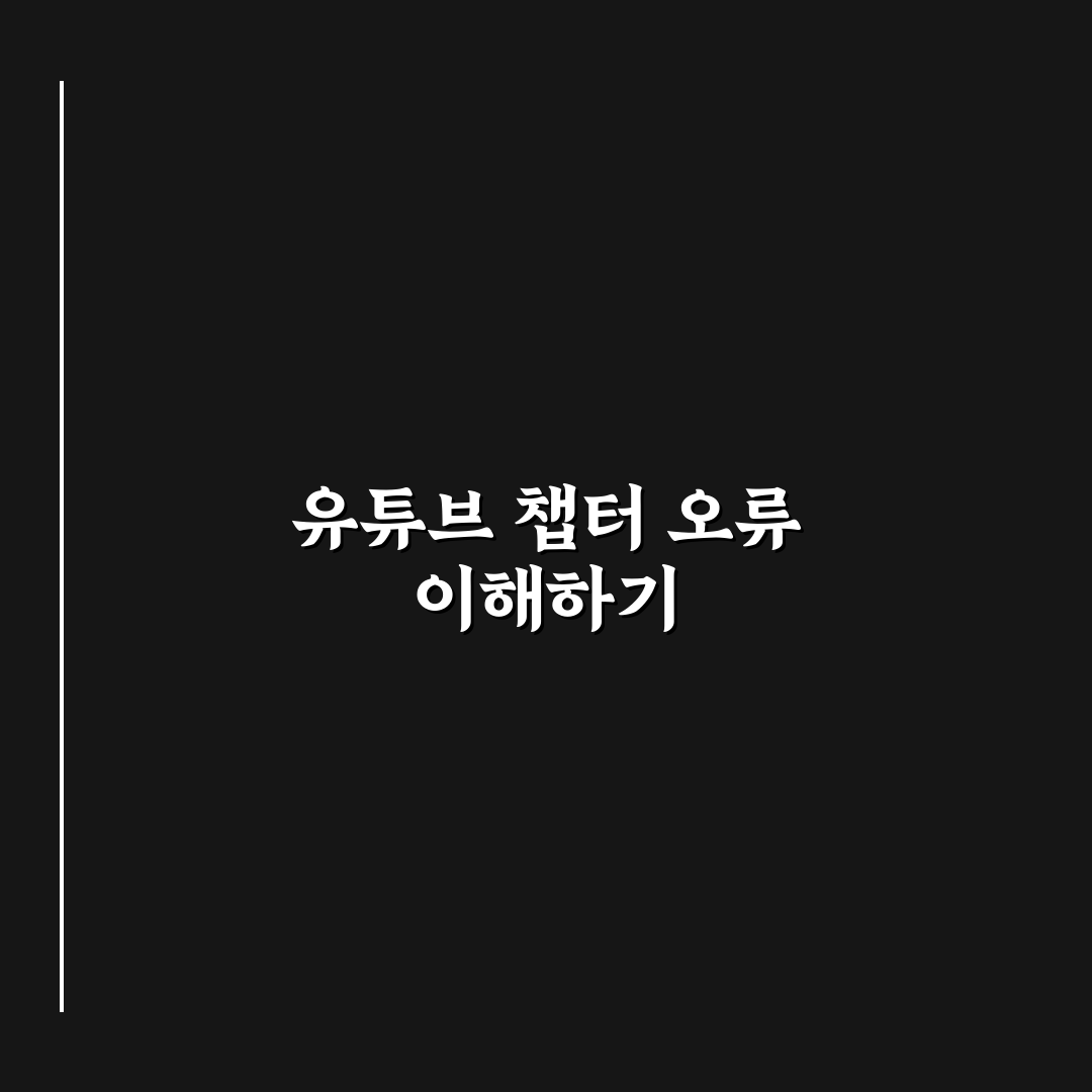 유튜브 챕터 오류 해결 꿀팁과 원인 정리