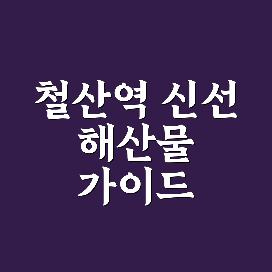 철산역 횟집 이용 팁과 후기 한눈에 정리