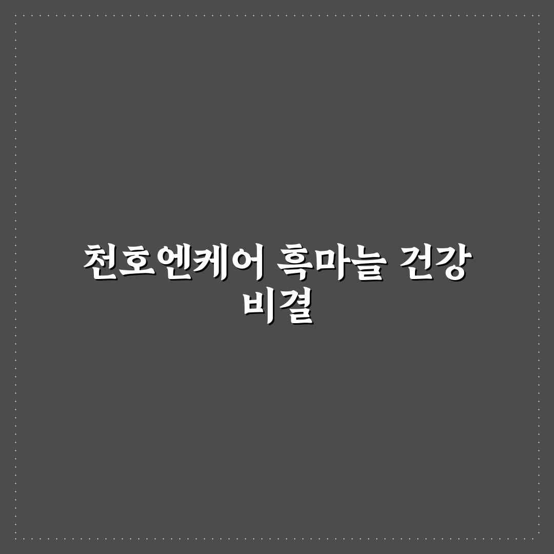 천호엔케어 흑마늘 효능과 선택 꿀팁 알려드려요