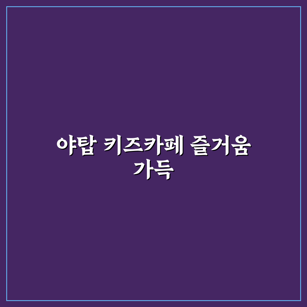 야탑 키즈카페 방문 전 알아두면 좋은 꿀팁 정리