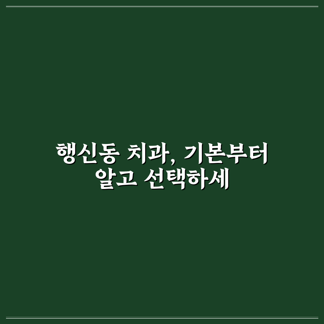 행신동 치과 선택 꿀팁과 방문 전 꼭 알아야 할 정보