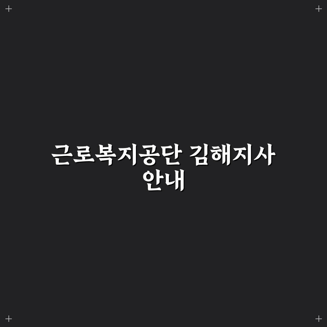 근로복지공단 김해지사 방문 전 꼭 알아야 할 팁