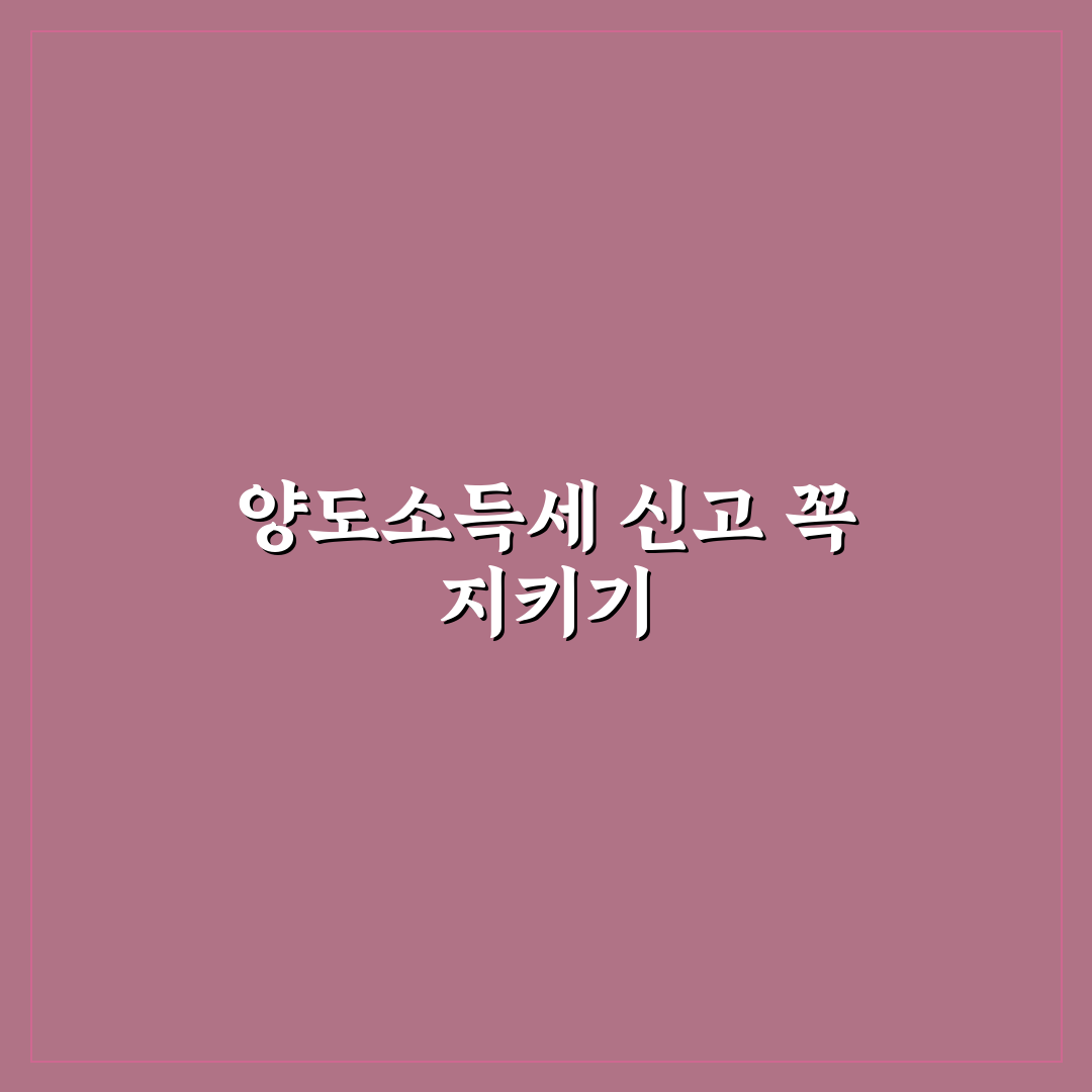 부동산 양도소득세 신고기간 쉽고 간단하게 알려드려요
