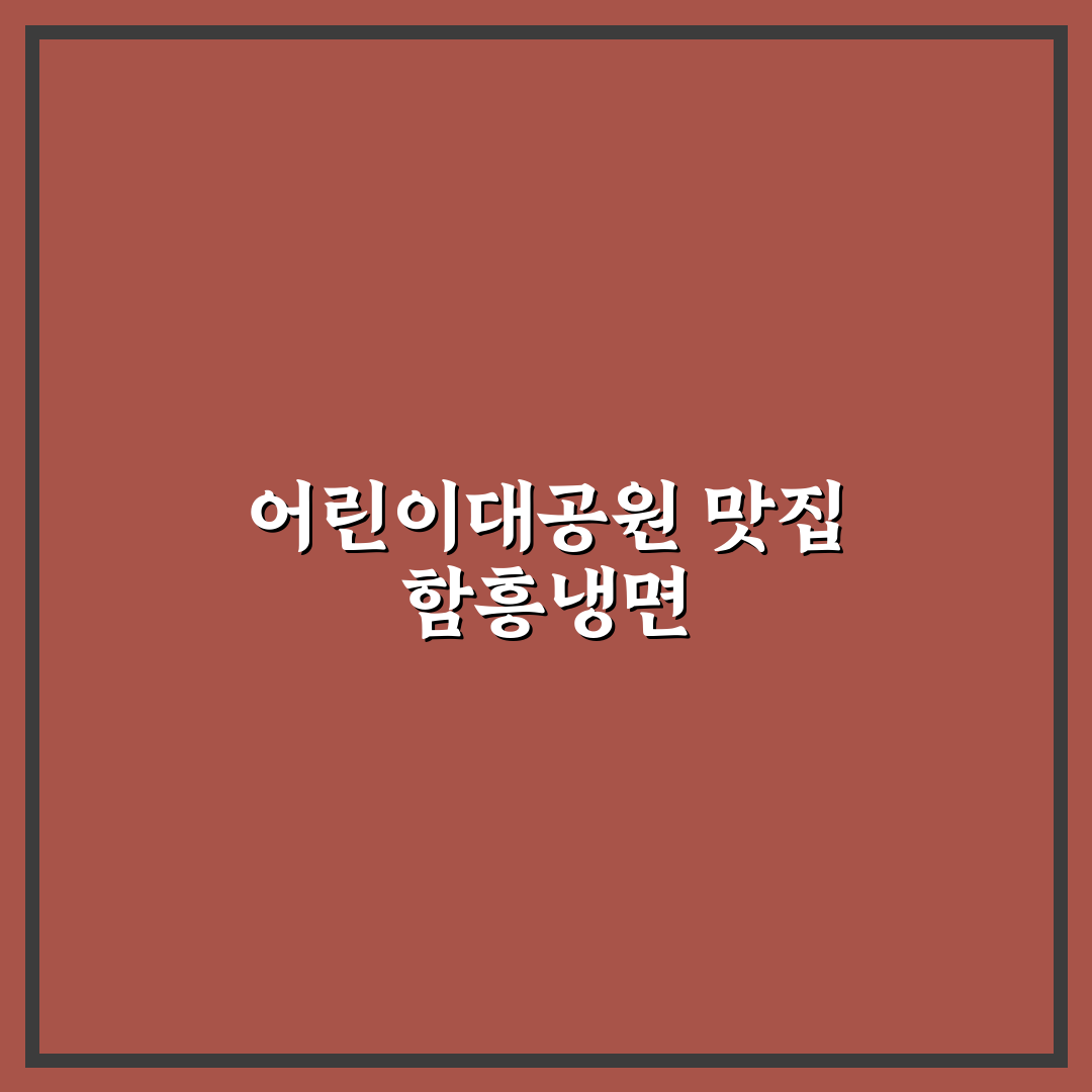 어린이 대공원 함흥냉면 맛집 추천과 방문 꿀팁 알려드려요