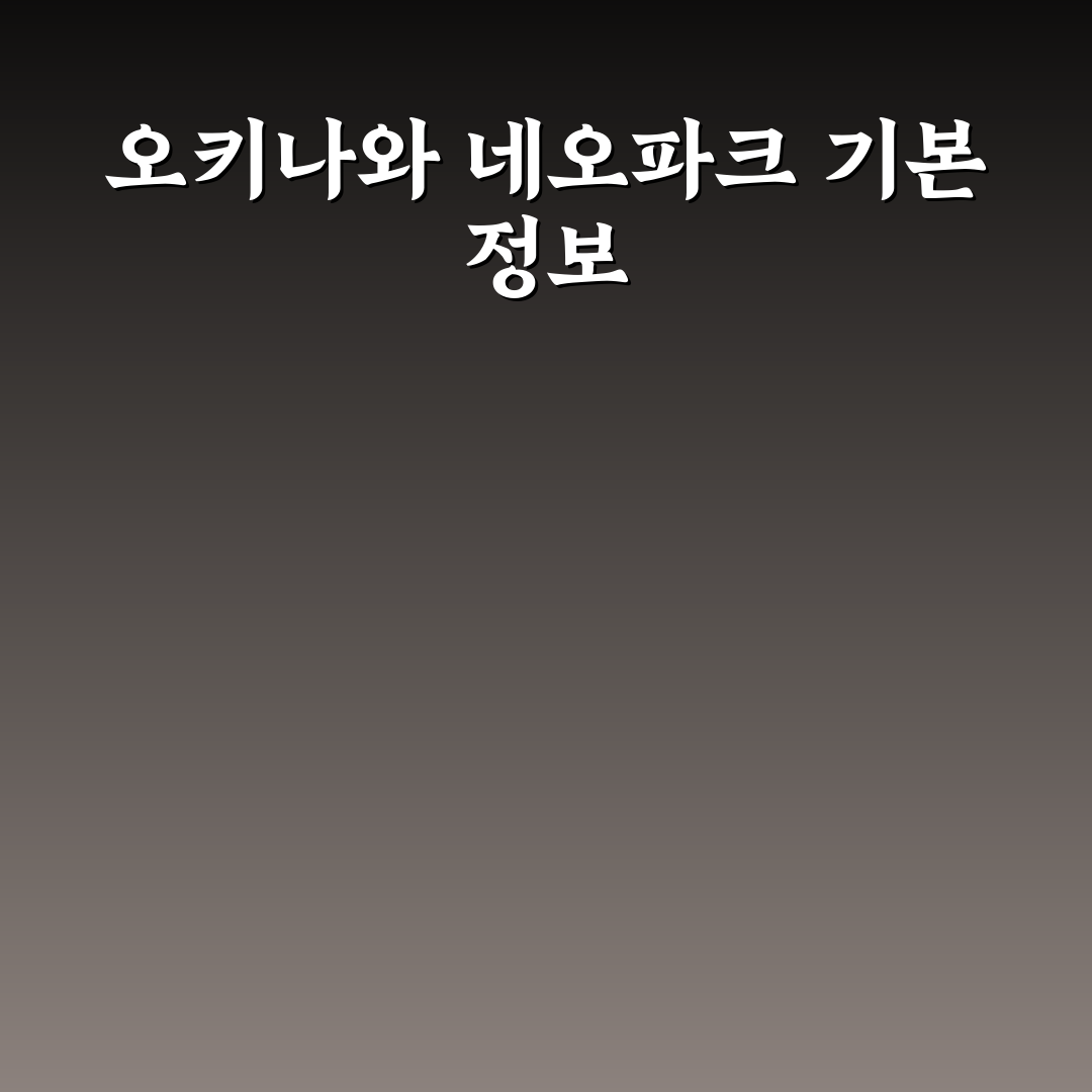 오키나와 네오파크 방문 전 알아두면 좋은 꿀팁