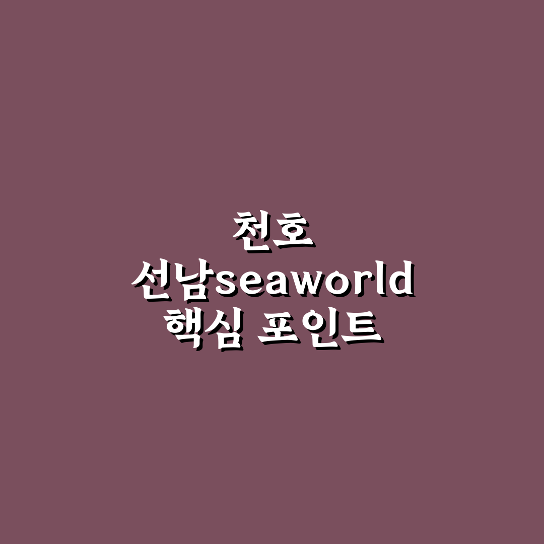 천호 선남seaworld 서비스와 시설 5가지 기준 분석
