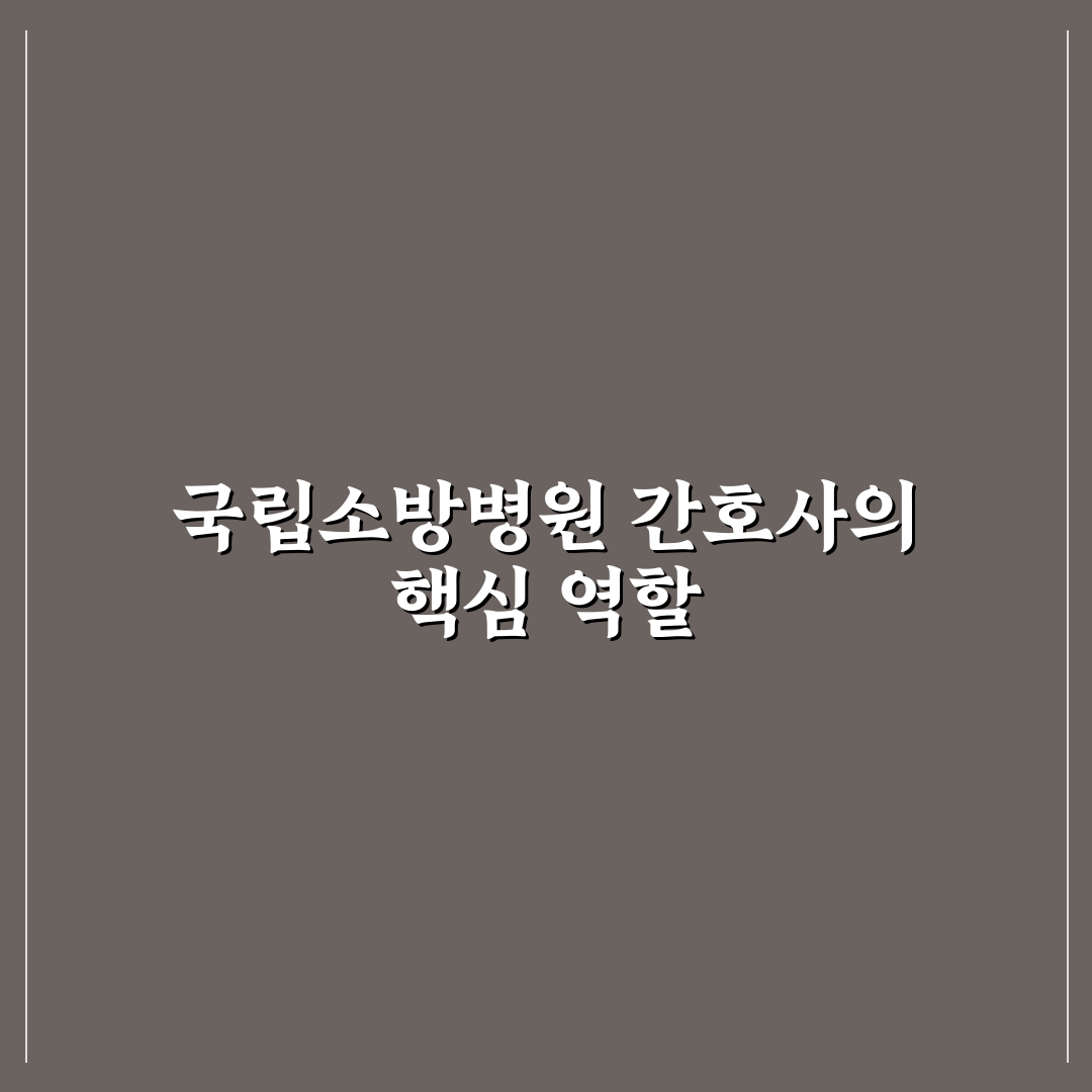 국립소방병원 간호사 채용 기준과 주요 업무 분석