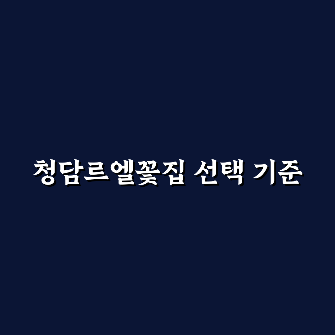 청담르엘꽃집 방문 전 꼭 확인할 5가지 비교 기준